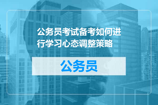 公务员考试备考如何进行学习心态调整策略