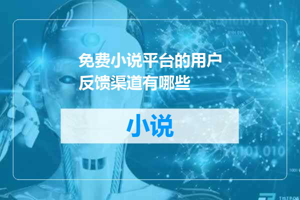 免费小说平台的用户反馈渠道有哪些