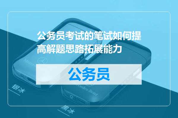 公务员考试的笔试如何提高解题思路拓展能力