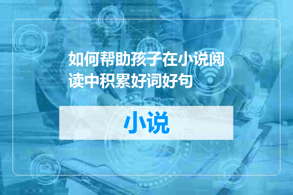 如何帮助孩子在小说阅读中积累好词好句