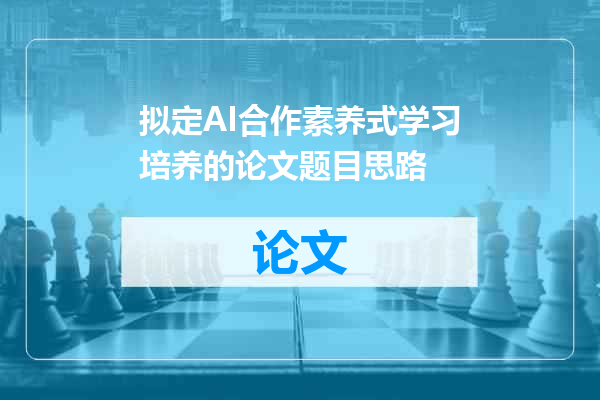拟定AI合作素养式学习培养的论文题目思路