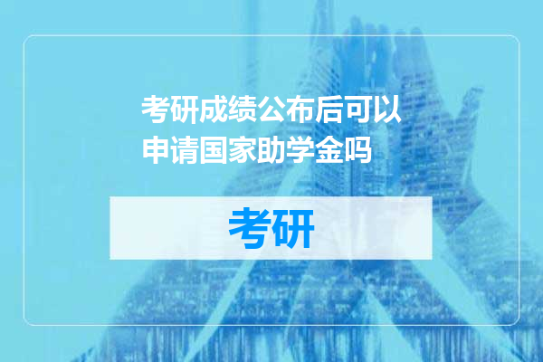 考研成绩公布后可以申请国家助学金吗