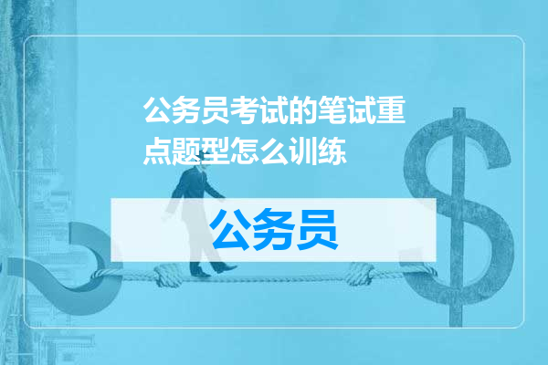 公务员考试的笔试重点题型怎么训练