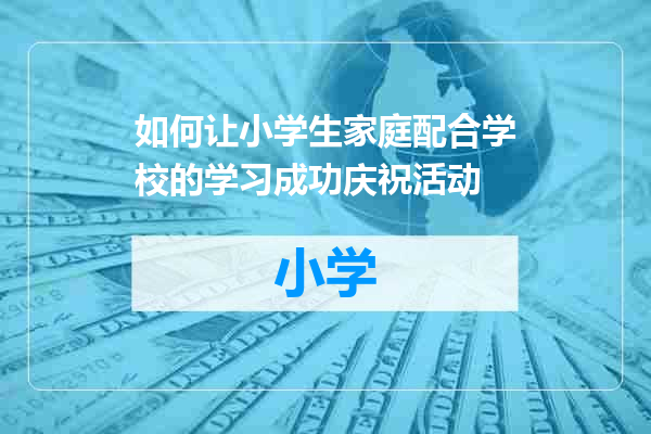 如何让小学生家庭配合学校的学习成功庆祝活动