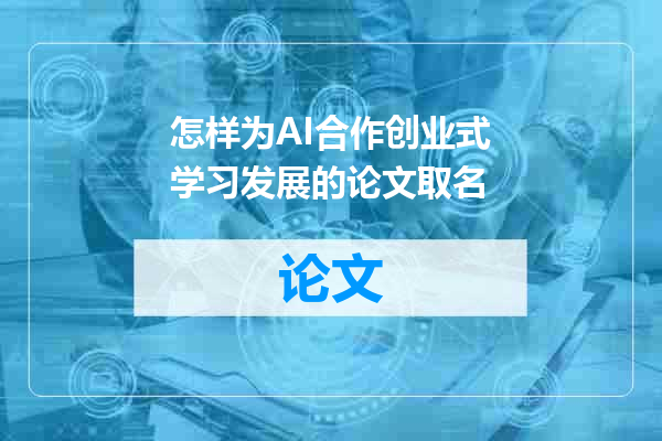 怎样为AI合作创业式学习发展的论文取名