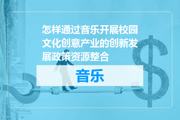怎样通过音乐开展校园文化创意产业的创新发展政策资源整合