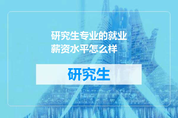 研究生专业的就业薪资水平怎么样