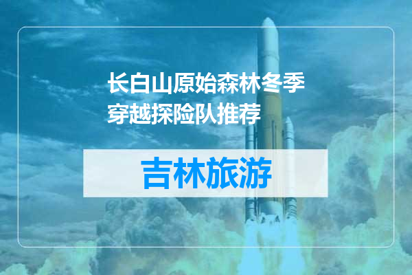 长白山原始森林冬季穿越探险队推荐