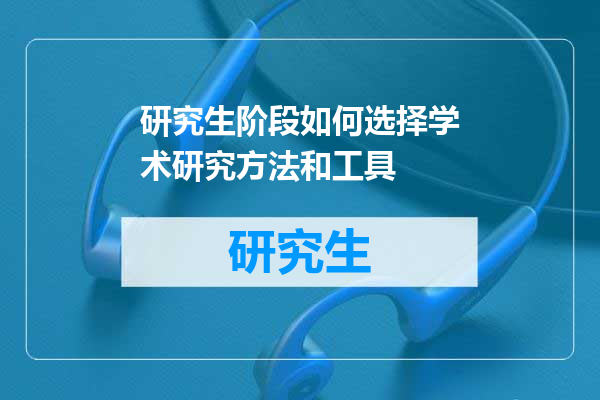研究生阶段如何选择学术研究方法和工具