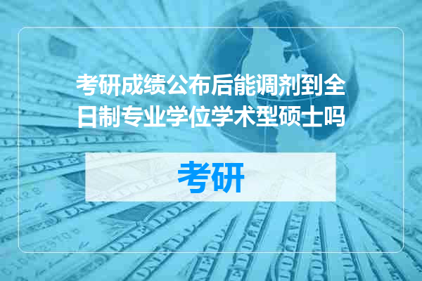考研成绩公布后能调剂到全日制专业学位学术型硕士吗