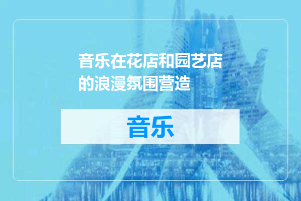 音乐在花店和园艺店的浪漫氛围营造