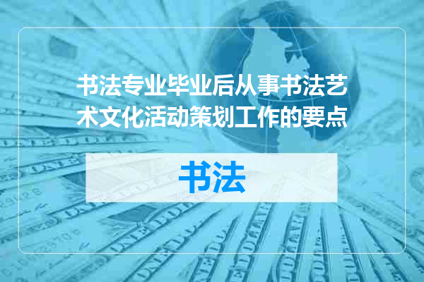 书法专业毕业后从事书法艺术文化活动策划工作的要点