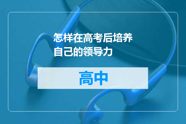 怎样在高考后培养自己的领导力