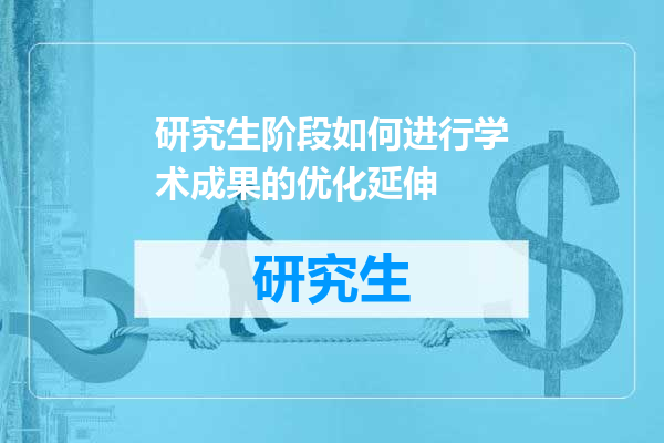 研究生阶段如何进行学术成果的优化延伸