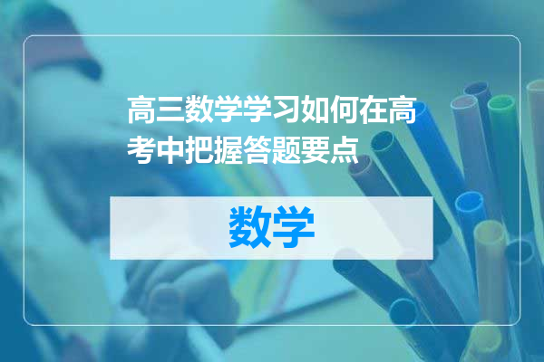 高三数学学习如何在高考中把握答题要点