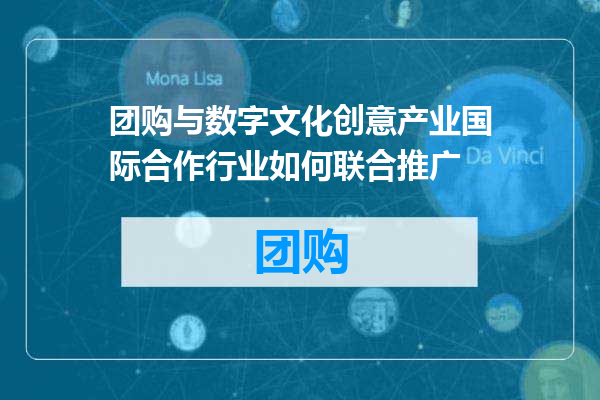 团购与数字文化创意产业国际合作行业如何联合推广