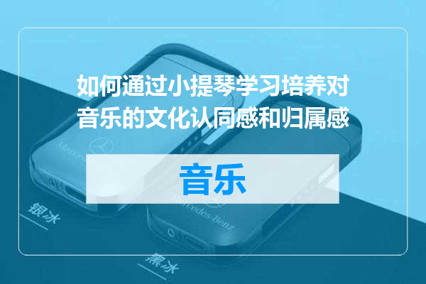 如何通过小提琴学习培养对音乐的文化认同感和归属感