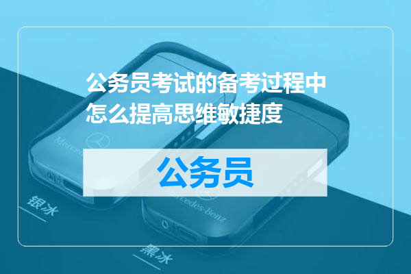 公务员考试的备考过程中怎么提高思维敏捷度