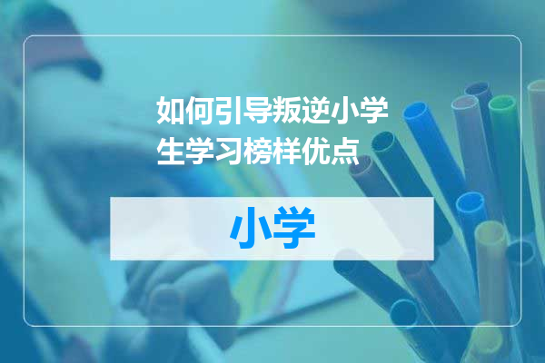 如何引导叛逆小学生学习榜样优点