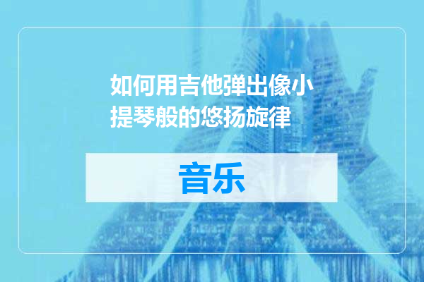 如何用吉他弹出像小提琴般的悠扬旋律