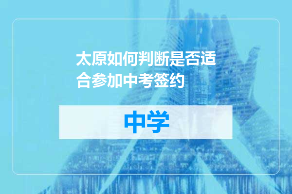 太原如何判断是否适合参加中考签约