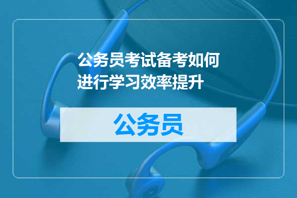 公务员考试备考如何进行学习效率提升