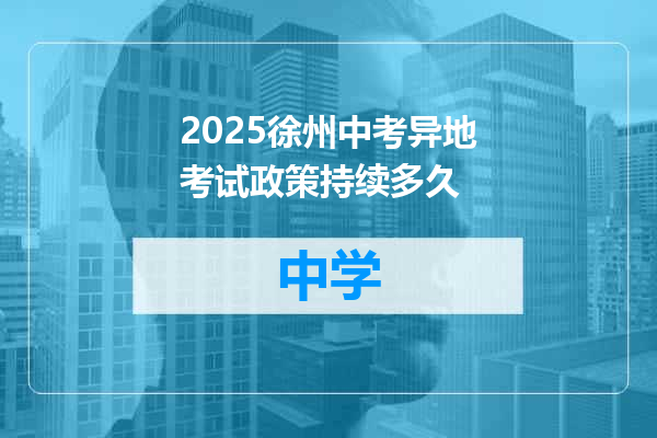 2025徐州中考异地考试政策持续多久