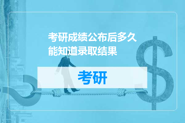 考研成绩公布后多久能知道录取结果