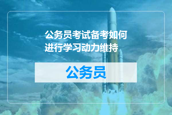 公务员考试备考如何进行学习动力维持