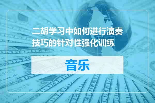 二胡学习中如何进行演奏技巧的针对性强化训练