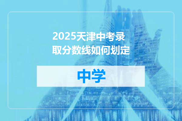 2025天津中考录取分数线如何划定