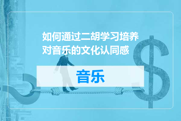 如何通过二胡学习培养对音乐的文化认同感