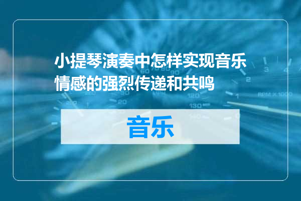 小提琴演奏中怎样实现音乐情感的强烈传递和共鸣