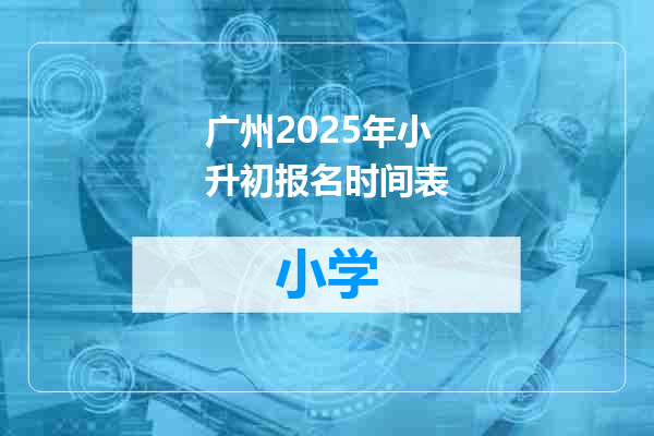 广州2025年小升初报名时间表