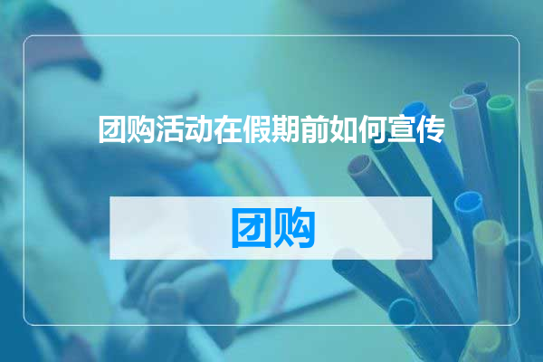 团购活动在假期前如何宣传