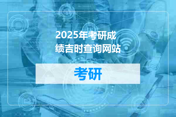 2025年考研成绩吉时查询网站