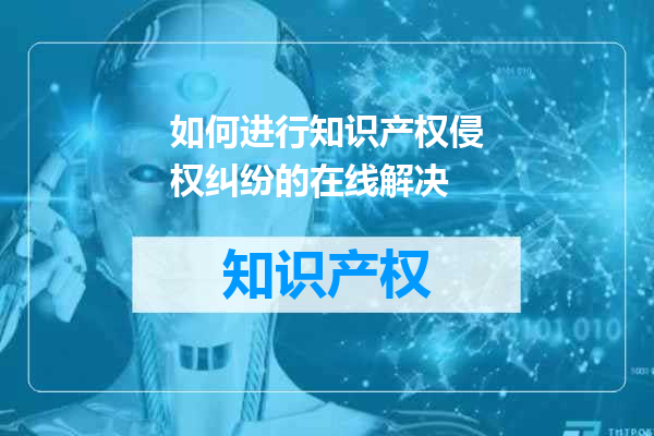 如何进行知识产权侵权纠纷的在线解决