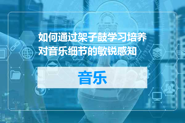 如何通过架子鼓学习培养对音乐细节的敏锐感知