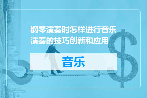 钢琴演奏时怎样进行音乐演奏的技巧创新和应用