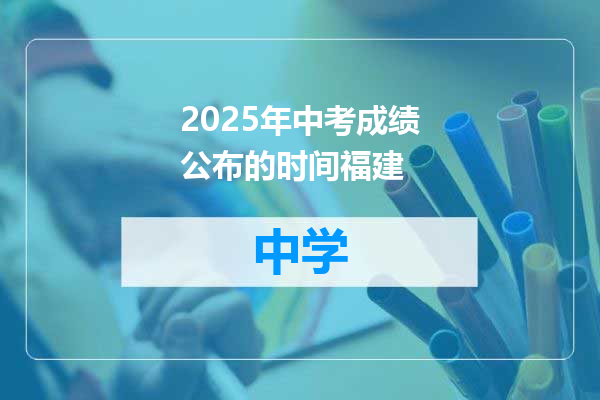 2025年中考成绩公布的时间福建