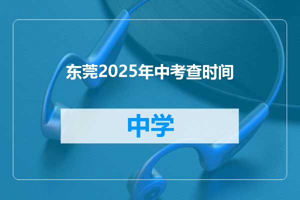 东莞2025年中考查时间