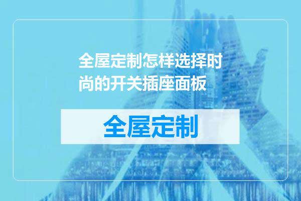 全屋定制怎样选择时尚的开关插座面板