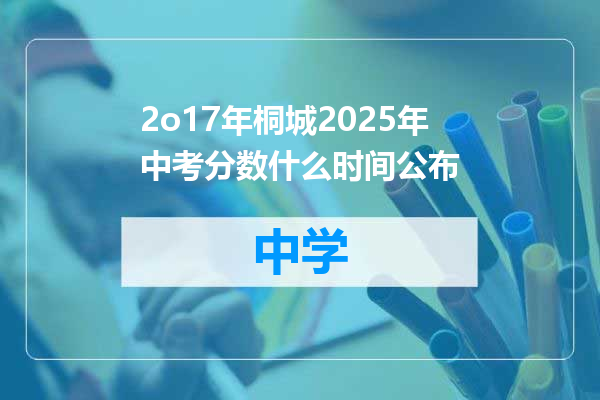 2o17年桐城2025年中考分数什么时间公布