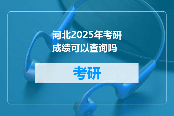 河北2025年考研成绩可以查询吗