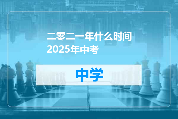 二零二一年什么时间2025年中考
