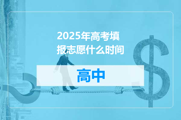2025年高考填报志愿什么时间