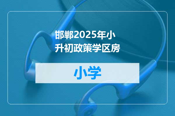 邯郸2025年小升初政策学区房