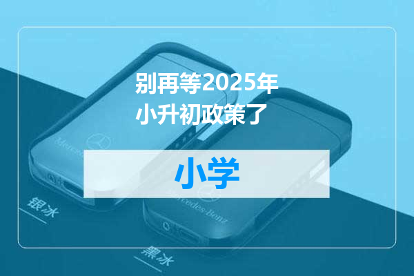 别再等2025年小升初政策了