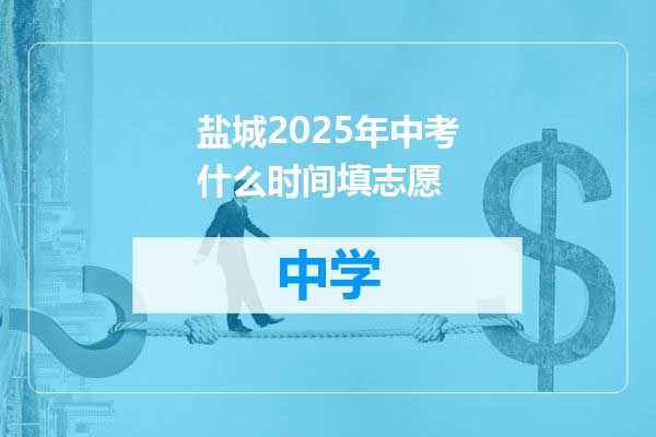 盐城2025年中考什么时间填志愿