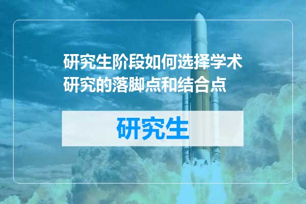 研究生阶段如何选择学术研究的落脚点和结合点